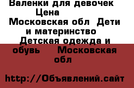 Валенки для девочек › Цена ­ 1 000 - Московская обл. Дети и материнство » Детская одежда и обувь   . Московская обл.